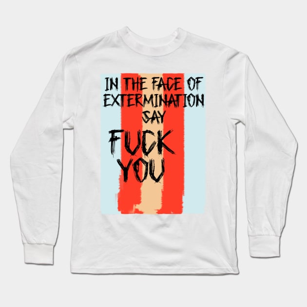 In The Face Of Extermination Say Fuck You Long Sleeve T-Shirt by Victoria Holland shop